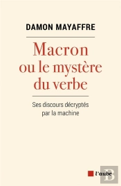 Macron Ou Le Mystère Du Verbe ; Ses Discours Décryptés Par La Machine