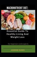 Macronutrient Diet; Essential Guide To Healthy Living And Weight Loss For Beginners And Experts
