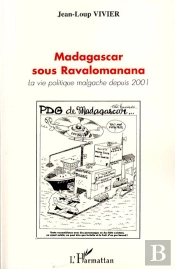 Madagascar Sous Ravalomanana ; La Vie Politique Malgache Depuis 2001