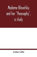 Madame Blavatsky And Her ''Theosophy'', A Study