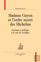 Madame Guyon Et L'Ordre Secret Des Michelins : Mystique Et Politique À La Cour De Versailles