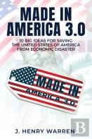 Made In America 3.0 10 Big Ideas For Saving The United States Of America From Economic Disaster