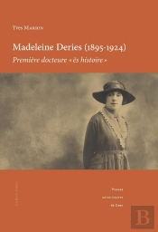 Madeleine Deries (1895-1924), Première Docteure 'Ès Histoire' : Itinéraire D'Une Étudiante Au Début Du Xxe Siècle