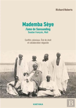 Bertrand.pt - Mademba Sèye (1879-1918), Fama De Sansanding, Soudan Français (Mali) : Conflits Coloniaux, État De Droit Et Trafic D'Autorité, Biographie D'Un Auxiliaire De La France En Afrique Occidentale Française