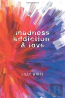 Madness, Addiction & Love