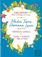 Madre Tierra, Hermana Luna. Tratamientos Naturales, Plantas Y Alimentos Para La Mujer