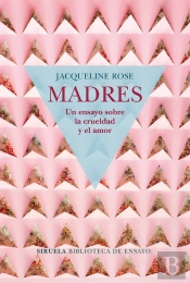 Madres. Un Ensayo Sobre La Crueldad Y El Amor