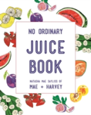 Mae + Harvey No Ordinary Juice Book