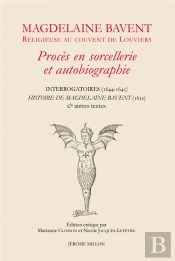 Magdelaine Bavent Religieuse Au Couvent De Louviers : Procès En Sorcellerie Et Autobiographie, Interrogatoires (1644-1645)