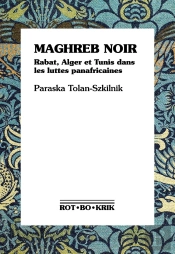 Maghreb Noir : Rabat, Alger Et Tunis Dans Les Luttes Panafricaines