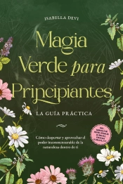 Magia Verde Para Principiantes - La Guía Práctica: Cómo Despertar Y Aprovechar El Poder Inconmensurable De La Naturaleza Dentro De Ti | Incl. Animales De Poder, Rituales De Brujas, Esencias Florales,