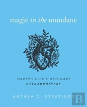 Magic In The Mundane: Making Life'S Ordi