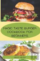 Magic Taste Burger Cookbook For Beginners