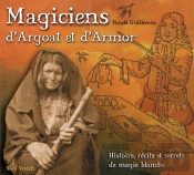 Magiciens D'Argoat Et D'Armor ; Histoire, Récits Et Secrets De Magie Blanche