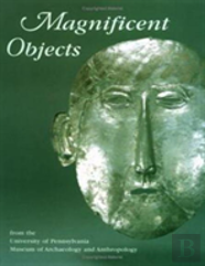 Magnificent Objects From The University Of Pennsylvania Museum Of Archaeology And Anthropology