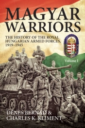 Magyar Warriors: The History Of The Royal Hungarian Armed Forces 1919-1945