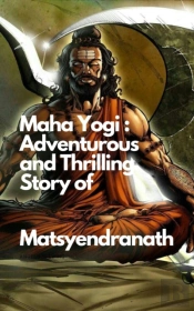 Maha Yogi: An Adventurous And Thrilling Story Of Matsyendranath