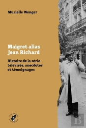Maigret Alias Jean Richard : Histoire De La Série Télévisée, Anecdotes Et Témoignages