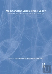 Mainz And The Middle Rhine Valley: Medieval Art, Architecture And Archaeology: Volume 30