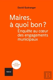 Maires, À Quoi Bon ? Enquête Au Coeur Des Engagements Municipaux