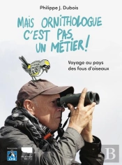 Mais Ornithologue C'Est Pas Un Métier ! Voyage Au Pays Des Fous D'Oiseaux
