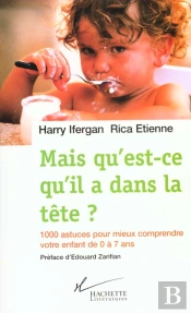 Mais Qu'Est-Ce-Qu'Il A Dans La Tete ; 1000 Astuces Pour Mieux Comprendre Votre Enfant De 0 A 7 Ans