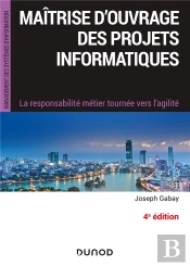Maitrise D'Ouvrage Des Projets Informatiques - 4e Ed. - La Responsabilite Metier Tournee Vers L'Agil