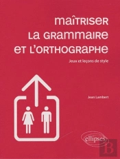 Maîtriser La Grammaire Et L'Ortographe ; Jeux & Leçons De Style (Édition 2009)