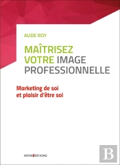 Maîtrisez  Tous Les Enjeux De Votre Image Professionnelle ; Marketing De Soi Et Plaisir D'Être Soi