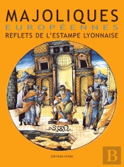 Majoliques Européennes ; Reflets De L'Estampe Lyonnaise