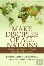 Make Disciples Of All Nations Â€“ A History Of Southern Baptist International Missions