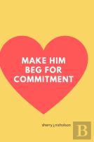 Make Him Beg For Commitment