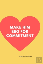 Make Him Beg For Commitment