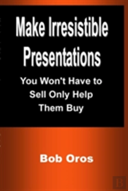 Bertrand.pt - Make Irresistible Presentations: You Won'T Have To Sell Only Help Them Buy