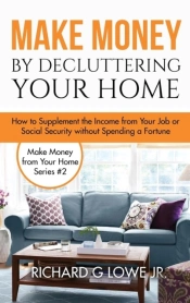 Make Money By Decluttering Your Home: How Supplement The Income From Your Job Or Social Security Without Spending A Fortune