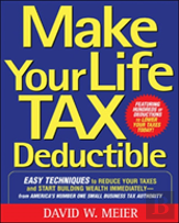Make Your Life Tax Deductible: Easy Techniques To Reduce Your Taxes And Start Building Wealth Immediately