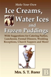 Make Your Own Ice Creams, Water Ices And Frozen Puddings: With Suggestions For Catering Parties, Luncheons, Formal Dinners, Wedding Receptions, Church Suppers And More!