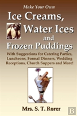 Bertrand.pt - Make Your Own Ice Creams, Water Ices And Frozen Puddings: With Suggestions For Catering Parties, Luncheons, Formal Dinners, Wedding Receptions, Church Suppers And More!