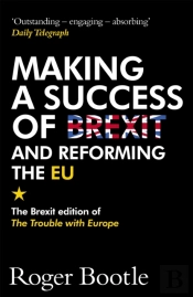 Making A Success Of Brexit And Reforming The Eu (Brexit Edition)