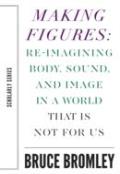 Making Figures Â€“ Reimagining Body, Sound, And Image In A World That Is Not For Us
