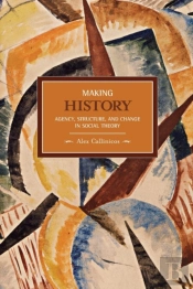 Making History: Agency, Structure, And Change In Social Theory