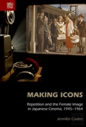 Making Icons - Repetition And The Female Image In Japanese Cinema, 1945-1964