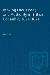 Making Law, Order, And Authority In British Columbia, 1821-1871