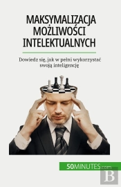 Maksymalizacja Mozliwosci Intelektualnych : Dowiedz Sie, Jak W Pelni Wykorzystac Swoja Inteligencje