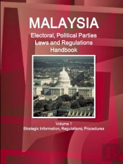 Malaysia Electoral, Political Parties Laws And Regulations Handbook Volume 1 Strategic Information, Regulations, Procedures
