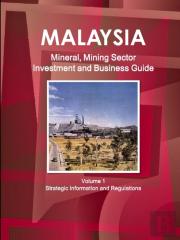 Malaysia Mineral, Mining Sector Investment And Business Guide Volume 1 Strategic Information And Regulations