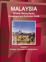 Malaysia Mineral, Mining Sector Investment And Business Guide Volume 1 Strategic Information And Regulations