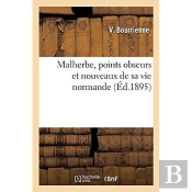 Malherbe, Points Obscurs Et Nouveaux De Sa Vie Normande