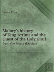 Malory'S History Of King Arthur And The Quest Of The Holy Grail From The Morte D'Arthur