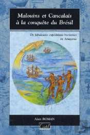 Malouins Et Cancalais À La Conquête Du Brésil ; Des Fabuleuses Expéditions Bretonnes En Amazonie